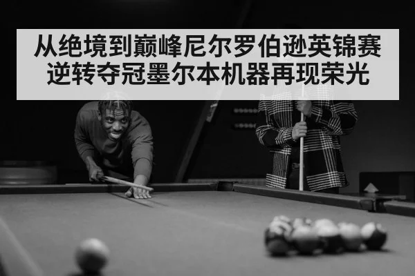 从绝境到巅峰尼尔罗伯逊英锦赛逆转夺冠墨尔本机器再现荣光