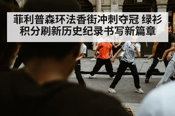 菲利普森环法香街冲刺夺冠 绿衫积分刷新历史纪录书写新篇章