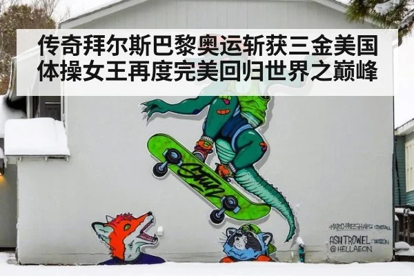 传奇拜尔斯巴黎奥运斩获三金美国体操女王再度完美回归世界之巅峰