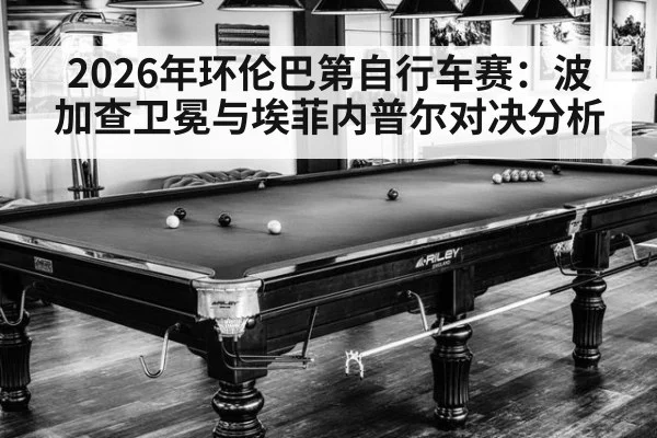 2026年环伦巴第自行车赛：波加查卫冕与埃菲内普尔对决分析