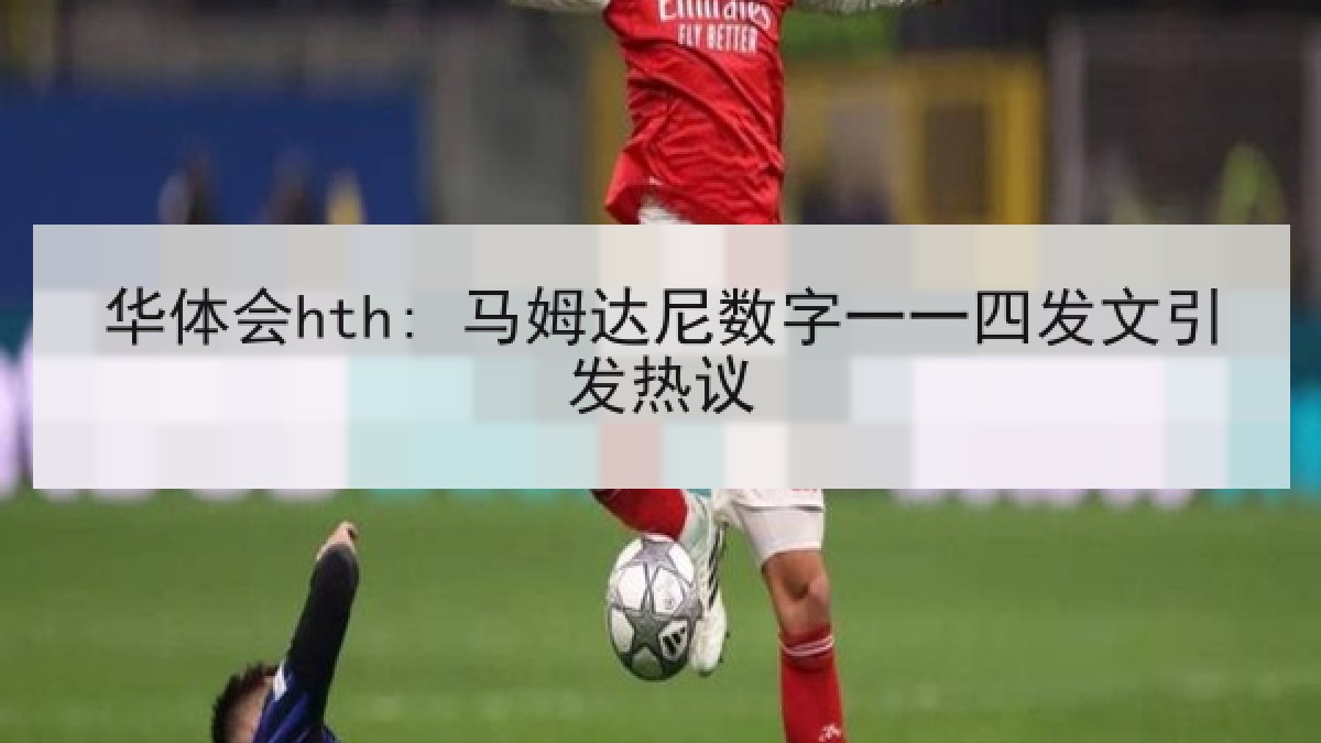 华体会hth: 马姆达尼数字一一四发文引发热议